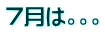 7月は。。。