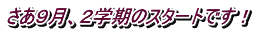 さあ９月、２学期のスタートです！ 